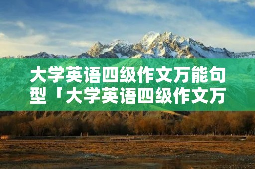 大学英语四级作文万能句型「大学英语四级作文万能句型模板」