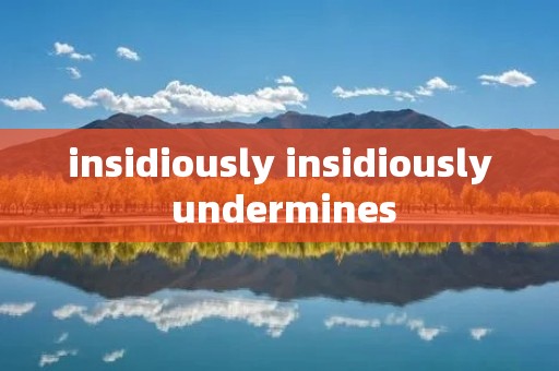 insidiously insidiously undermines