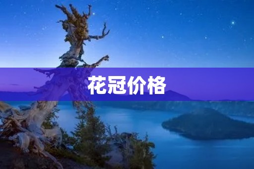 花冠价格：如何选择适合自己的花冠？