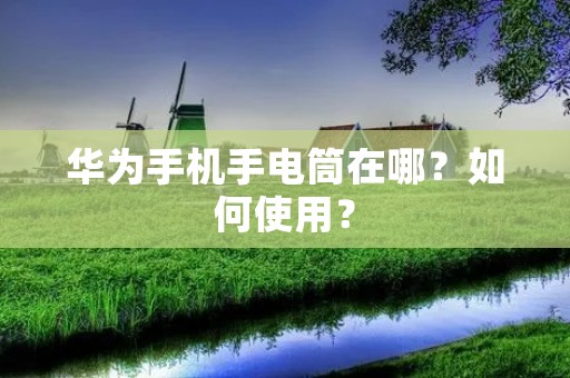 华为手机手电筒在哪?如何使用? 华为手机手电筒在哪?如何使用?