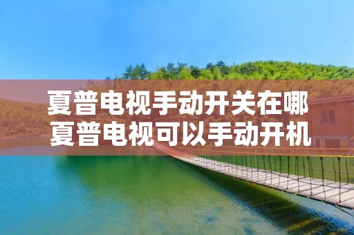 夏普电视手动开关在哪 夏普电视可以手动开机吗 夏普电视手动开关在哪 夏普电视可以手动开机吗