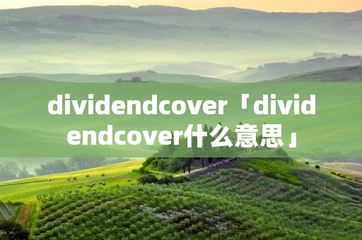 dividendcover「dividendcover什么意思」 dividendcover「dividendcover什么意思」