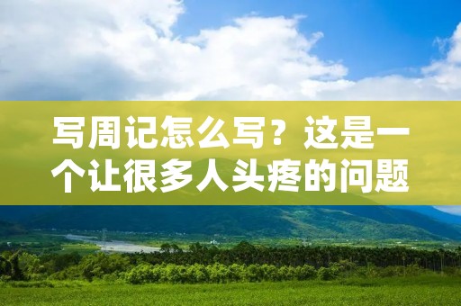 写周记怎么写?这是一个让很多人头疼的问题。周记是一种记录生活、思考问题的方式,它可以帮助我们更好地反思自己的生活和工作,发现自己的不足之处,进而改进自己。那么,怎样写一篇好的周记呢? 写周记怎么写?这是一个让很多人头疼的问题。周记是一种记录生活、思考问题的方式,它可以帮助我们更好地反思自己的生活和工作,发现自己的不足之处,进而改进自己。那么,怎样写一篇好的周记呢?