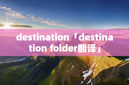 destination「destination folder翻译」
