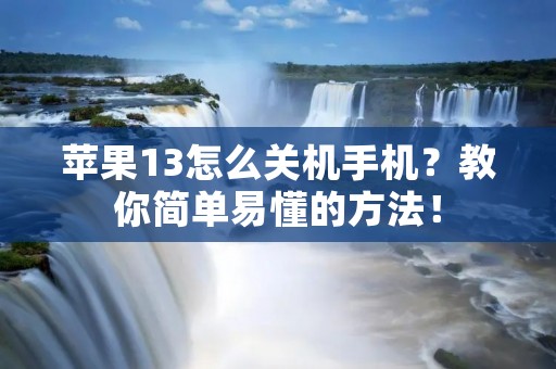 苹果13怎么关机手机？教你简单易懂的方法！