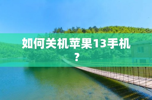 如何关机苹果13手机? 如何关机苹果13手机?