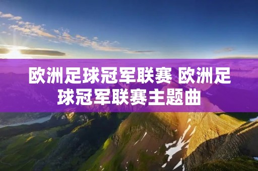 欧洲足球冠军联赛 欧洲足球冠军联赛主题曲 欧洲足球冠军联赛 欧洲足球冠军联赛主题曲