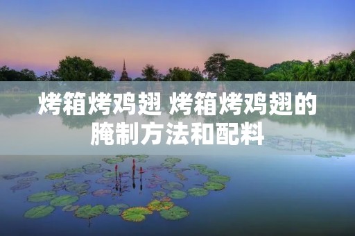 烤箱烤鸡翅 烤箱烤鸡翅的腌制方法和配料 烤箱烤鸡翅 烤箱烤鸡翅的腌制方法和配料