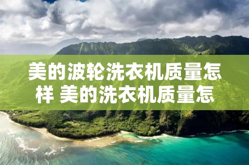 美的波轮洗衣机质量怎样 美的洗衣机质量怎样? 美的波轮洗衣机质量怎样 美的洗衣机质量怎样?