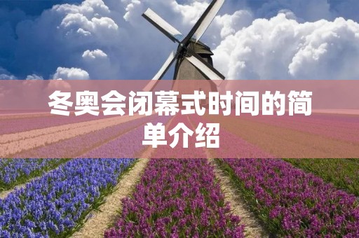 冬奥会闭幕式时间的简单介绍