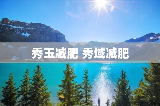 秀玉减肥 秀域减肥