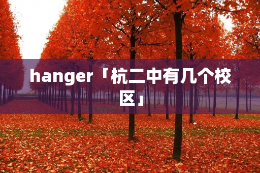 hanger「杭二中有几个校区」