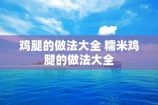 鸡腿的做法大全 糯米鸡腿的做法大全 鸡腿的做法大全 糯米鸡腿的做法大全