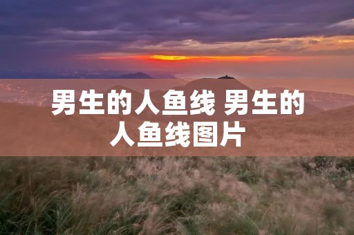 男生的人鱼线 男生的人鱼线图片 男生的人鱼线 男生的人鱼线图片