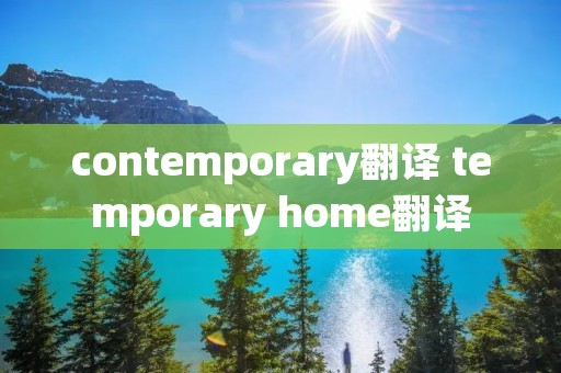 contemporary翻译 temporary home翻译 contemporary翻译 temporary home翻译