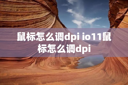 鼠标怎么调dpi io11鼠标怎么调dpi 鼠标怎么调dpi io11鼠标怎么调dpi