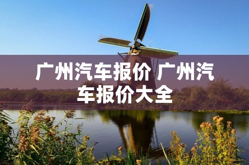 广州汽车报价 广州汽车报价大全 广州汽车报价 广州汽车报价大全