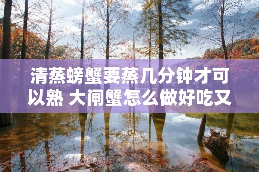 清蒸螃蟹要蒸几分钟才可以熟 大闸蟹怎么做好吃又简单视频