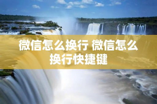 微信怎么换行 微信怎么换行快捷键