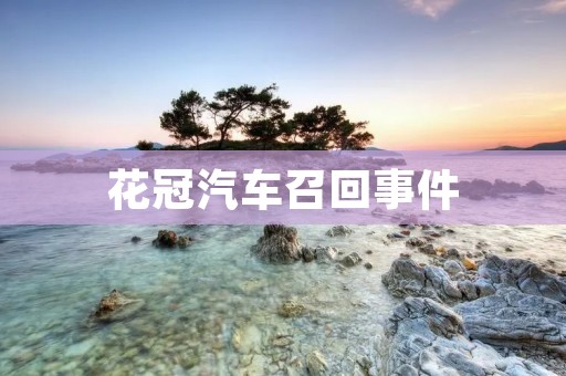 花冠汽车召回事件:品质问题成为企业发展瓶颈 花冠汽车召回事件:品质问题成为企业发展瓶颈