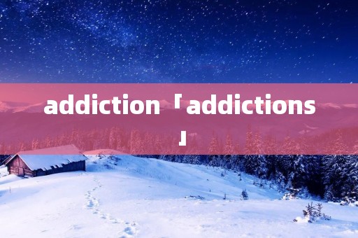 addiction「addictions」