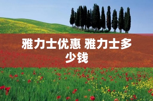 雅力士优惠 雅力士多少钱