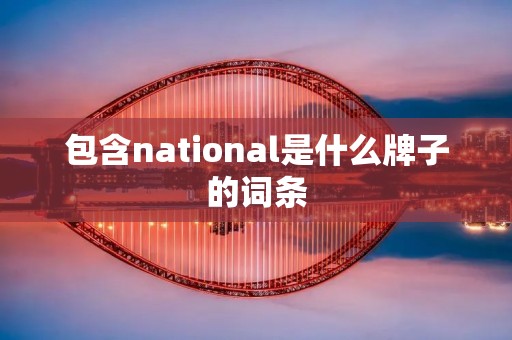 包含national是什么牌子的词条