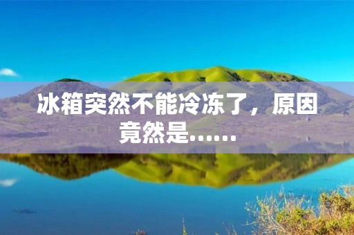 冰箱突然不能冷冻了,原因竟然是…… 冰箱突然不能冷冻了,原因竟然是……