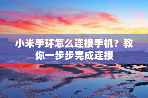 小米手环怎么连接手机？教你一步步完成连接