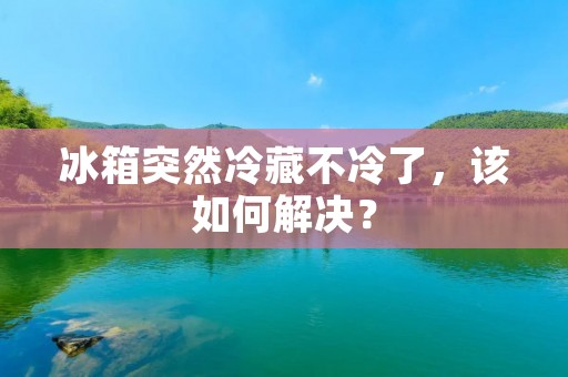冰箱突然冷藏不冷了,该如何解决? 冰箱突然冷藏不冷了,该如何解决?