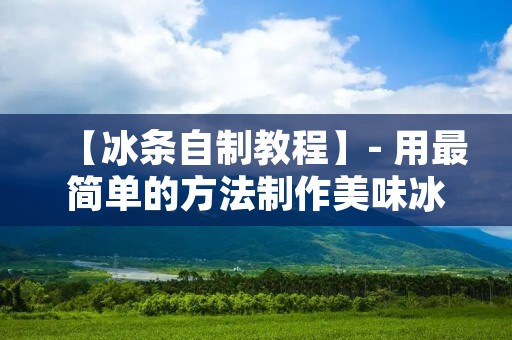 【冰条自制教程】- 用最简单的方法制作美味冰棒