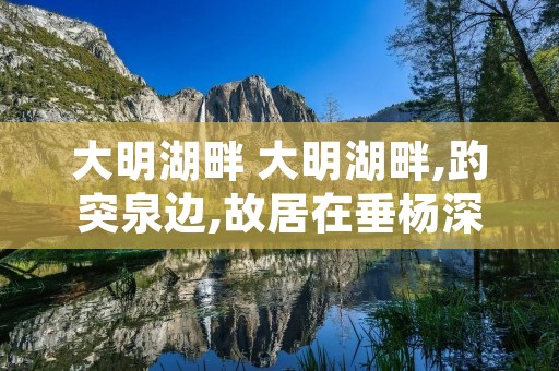 大明湖畔 大明湖畔,趵突泉边,故居在垂杨深处