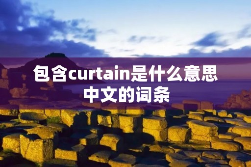 包含curtain是什么意思中文的词条 包含curtain是什么意思中文的词条