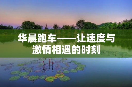 华晨跑车——让速度与**相遇的时刻