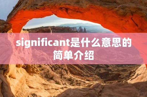 significant是什么意思的简单介绍 significant是什么意思的简单介绍