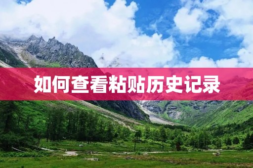 如何查看粘贴历史记录 如何查看粘贴历史记录