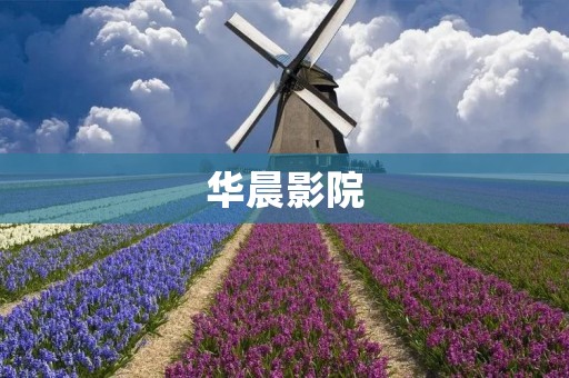 华晨影院：打造高品质电影观影体验