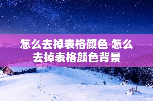 怎么去掉表格颜色 怎么去掉表格颜色背景