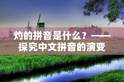 灼的拼音是什么?——探究中文拼音的演变