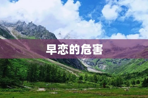 早恋的危害:为何应该拒绝早恋 早恋的危害:为何应该拒绝早恋