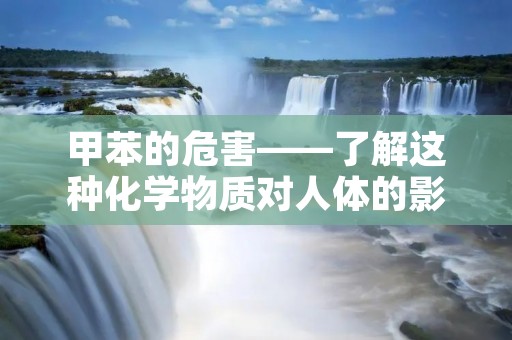 甲苯的危害——了解这种化学物质对人体的影响 甲苯的危害——了解这种化学物质对人体的影响