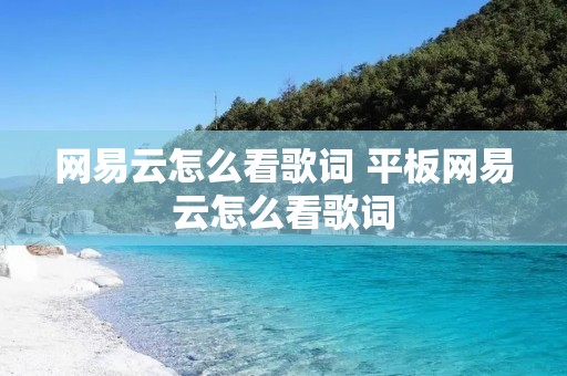 网易云怎么看歌词 平板网易云怎么看歌词