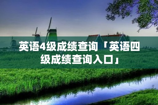 英语4级成绩查询「英语四级成绩查询入口」