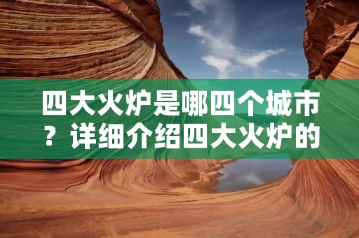 四大火炉是哪四个城市?详细介绍四大火炉的历史和现状