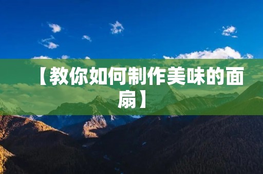 【教你如何制作美味的面扇】 【教你如何制作美味的面扇】