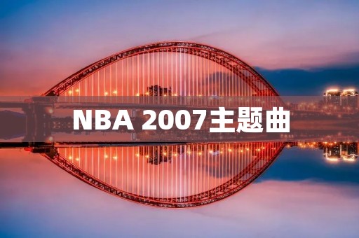 NBA 2007主题曲:**燃烧的篮球之声 NBA 2007主题曲:**燃烧的篮球之声