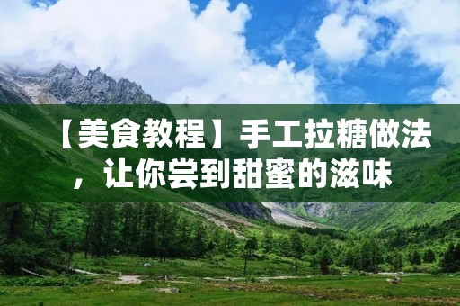 【美食教程】手工拉糖做法,让你尝到甜蜜的滋味 【美食教程】手工拉糖做法,让你尝到甜蜜的滋味