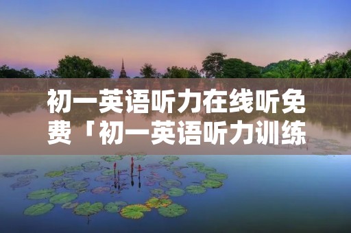 初一英语听力在线听免费「初一英语听力训练****」 初一英语听力在线听免费「初一英语听力训练****」