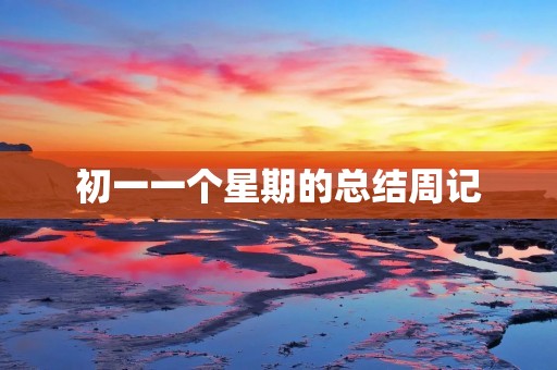 初一一个星期的总结周记 初一一个星期的总结周记