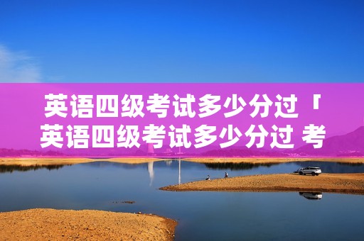 英语四级考试多少分过「英语四级考试多少分过 考425分困难吗」